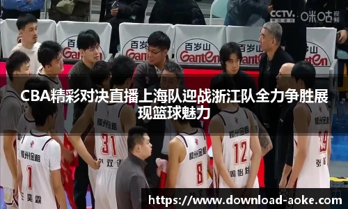CBA精彩对决直播上海队迎战浙江队全力争胜展现篮球魅力