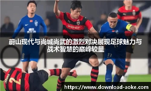 蔚山现代与尚城尚武的激烈对决展现足球魅力与战术智慧的巅峰较量