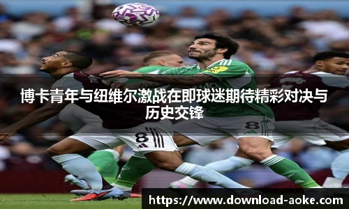 博卡青年与纽维尔激战在即球迷期待精彩对决与历史交锋